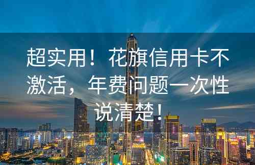 超实用！花旗信用卡不激活，年费问题一次性说清楚！