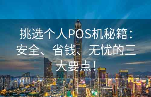 挑选个人POS机秘籍：安全、省钱、无忧的三大要点！