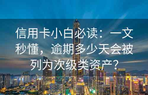 信用卡小白必读：一文秒懂，逾期多少天会被列为次级类资产？