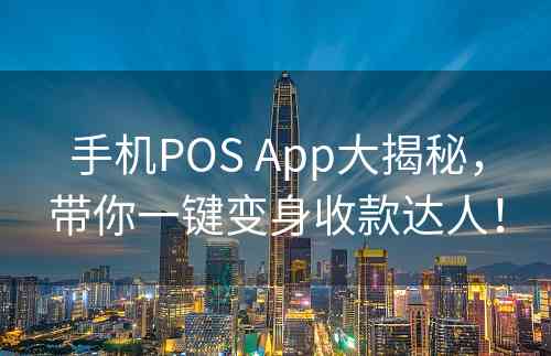 手机POS App大揭秘，带你一键变身收款达人！