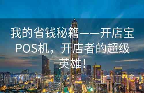 我的省钱秘籍——开店宝POS机，开店者的超级英雄！