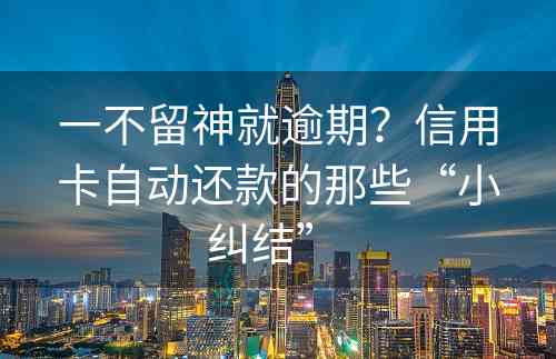 一不留神就逾期？信用卡自动还款的那些“小纠结” 