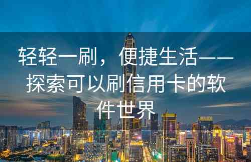 轻轻一刷，便捷生活——探索可以刷信用卡的软件世界