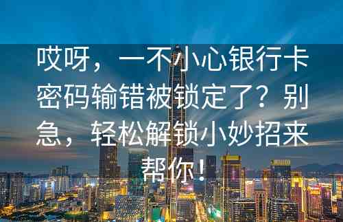 哎呀，一不小心银行卡密码输错被锁定了？别急，轻松解锁小妙招来帮你！