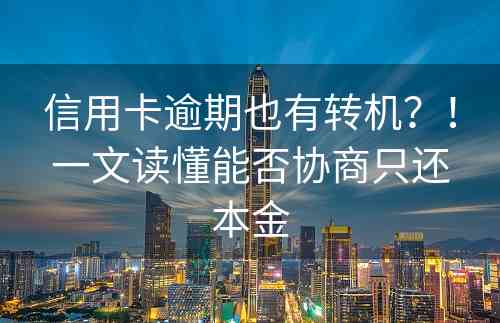 信用卡逾期也有转机？！一文读懂能否协商只还本金