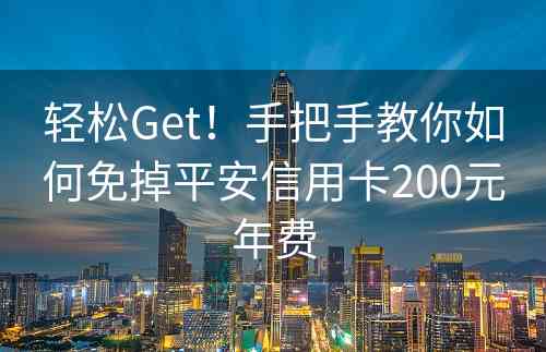 轻松Get！手把手教你如何免掉平安信用卡200元年费