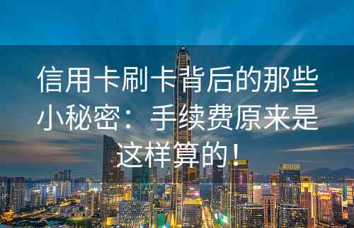 信用卡刷卡背后的那些小秘密：手续费原来是这样算的！