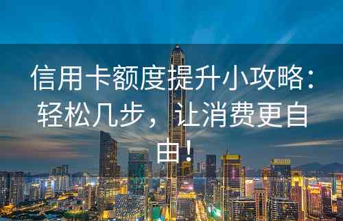 信用卡额度提升小攻略：轻松几步，让消费更自由！