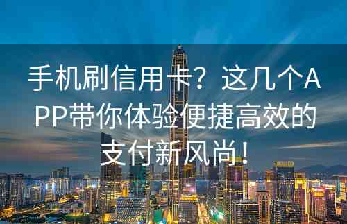 手机刷信用卡？这几个APP带你体验便捷高效的支付新风尚！