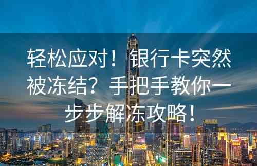 轻松应对！银行卡突然被冻结？手把手教你一步步解冻攻略！