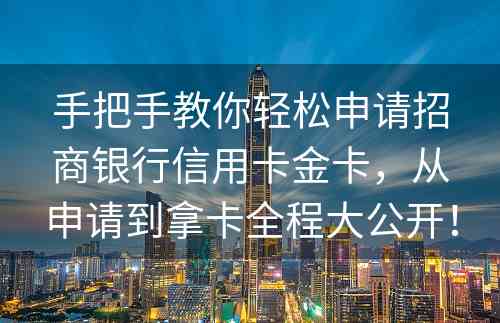 手把手教你轻松申请招商银行信用卡金卡，从申请到拿卡全程大公开！