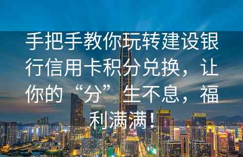 手把手教你玩转建设银行信用卡积分兑换，让你的“分”生不息，福利满满！