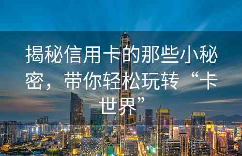 揭秘信用卡的那些小秘密，带你轻松玩转“卡世界”