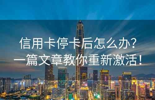信用卡停卡后怎么办？一篇文章教你重新激活！