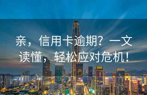 亲，信用卡逾期？一文读懂，轻松应对危机！