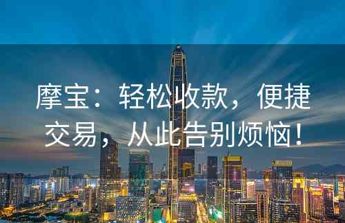 摩宝：轻松收款，便捷交易，从此告别烦恼！