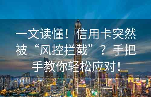 一文读懂！信用卡突然被“风控拦截”？手把手教你轻松应对！