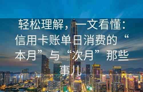 轻松理解，一文看懂：信用卡账单日消费的“本月”与“次月”那些事儿 