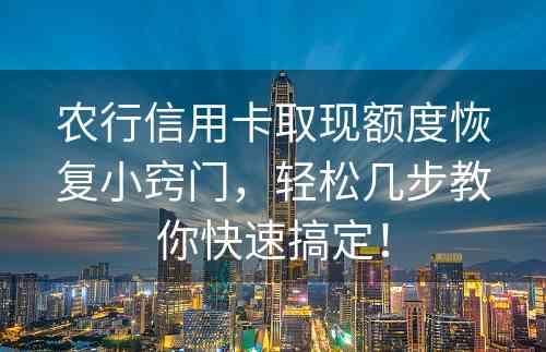 农行信用卡取现额度恢复小窍门，轻松几步教你快速搞定！