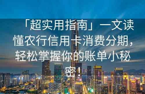 「超实用指南」一文读懂农行信用卡消费分期，轻松掌握你的账单小秘密！