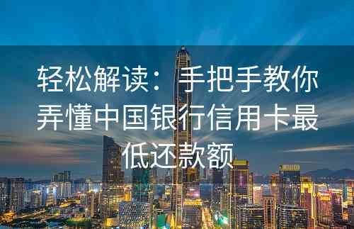 轻松解读：手把手教你弄懂中国银行信用卡最低还款额