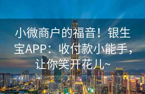 小微商户的福音！银生宝APP：收付款小能手，让你笑开花儿~