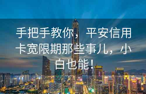 手把手教你，平安信用卡宽限期那些事儿，小白也能！