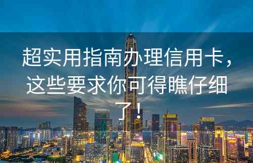 超实用指南办理信用卡，这些要求你可得瞧仔细了！