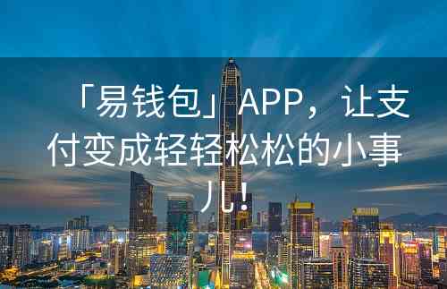 「易钱包」APP，让支付变成轻轻松松的小事儿！