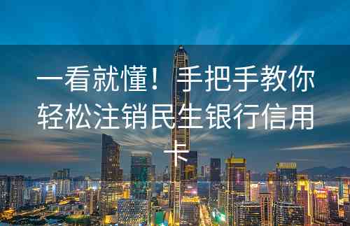 一看就懂！手把手教你轻松注销民生银行信用卡