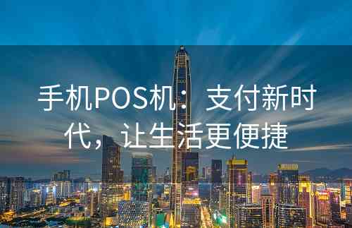 手机POS机：支付新时代，让生活更便捷