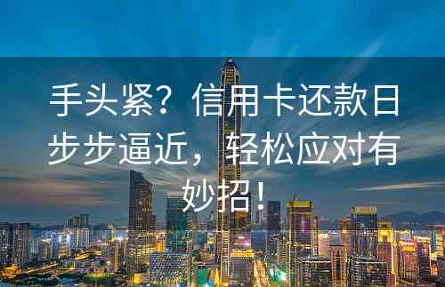 手头紧？信用卡还款日步步逼近，轻松应对有妙招！