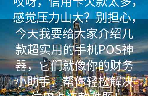 哎呀，信用卡欠款太多，感觉压力山大？别担心，今天我要给大家介绍几款超实用的手机POS神器，它们就像你的财务小助手，帮你轻松解决信用卡还款难题！