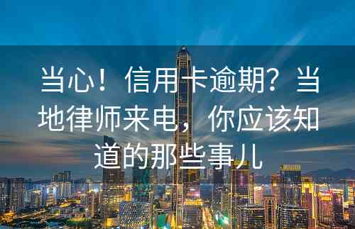 当心！信用卡逾期？当地律师来电，你应该知道的那些事儿