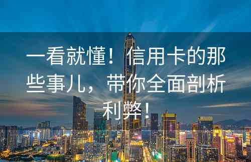 一看就懂！信用卡的那些事儿，带你全面剖析利弊！