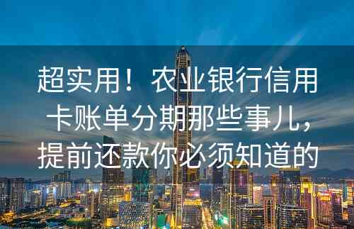 超实用！农业银行信用卡账单分期那些事儿，提前还款你必须知道的