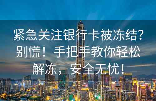 紧急关注银行卡被冻结？别慌！手把手教你轻松解冻，安全无忧！