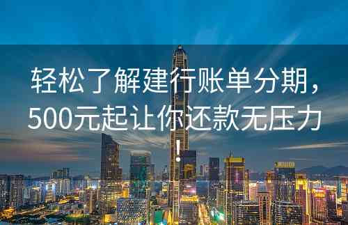 轻松了解建行账单分期，500元起让你还款无压力！