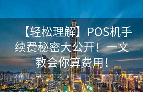 【轻松理解】POS机手续费秘密大公开！一文教会你算费用！