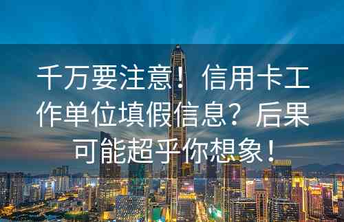 千万要注意！信用卡工作单位填假信息？后果可能超乎你想象！