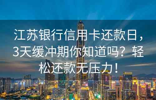 江苏银行信用卡还款日，3天缓冲期你知道吗？轻松还款无压力！