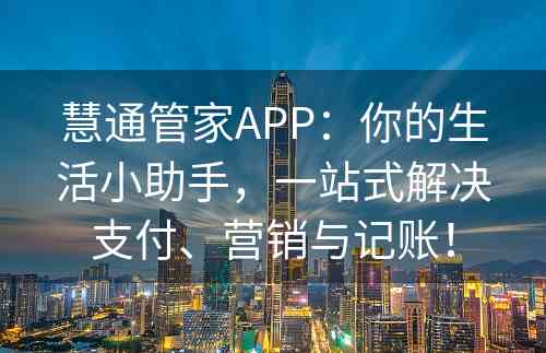 慧通管家APP：你的生活小助手，一站式解决支付、营销与记账！