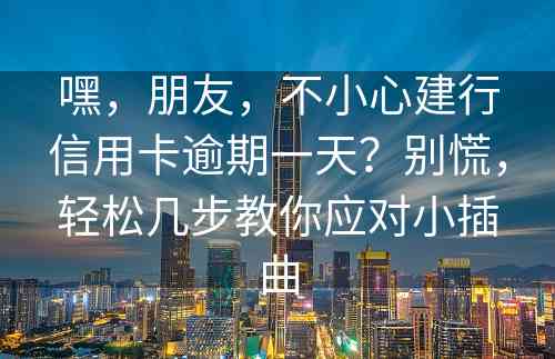 嘿，朋友，不小心建行信用卡逾期一天？别慌，轻松几步教你应对小插曲