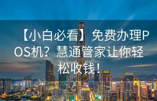 【小白必看】免费办理POS机？慧通管家让你轻松收钱！