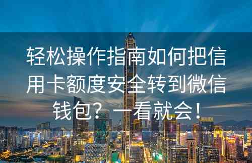 轻松操作指南如何把信用卡额度安全转到微信钱包？一看就会！