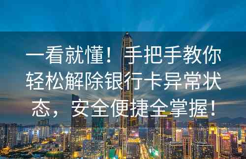 一看就懂！手把手教你轻松解除银行卡异常状态，安全便捷全掌握！