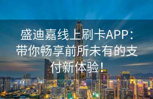 盛迪嘉线上刷卡APP：带你畅享前所未有的支付新体验！