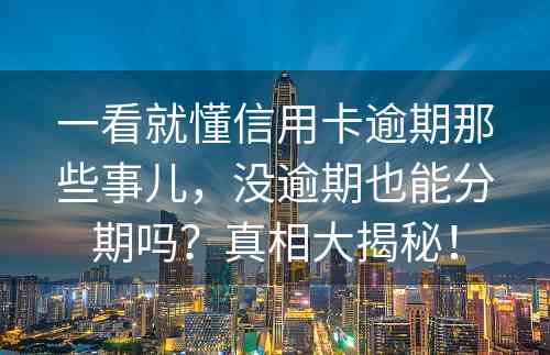 一看就懂信用卡逾期那些事儿，没逾期也能分期吗？真相大揭秘！