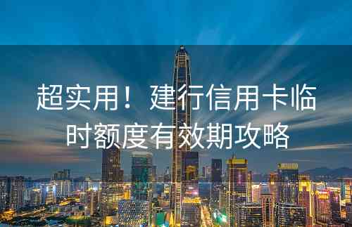 超实用！建行信用卡临时额度有效期攻略