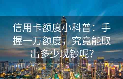 信用卡额度小科普：手握一万额度，究竟能取出多少现钞呢？